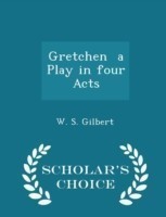 Gretchen a Play in Four Acts - Scholar's Choice Edition