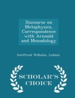 Discourse on Metaphysics, Correspondence with Arnauld and Monadology - Scholar's Choice Edition