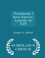 Presidents I Have Known, Lincoln to Taft - Scholar's Choice Edition