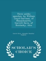 Three Unlike Speeches, by William Lloyd Garrison, of Massachusetts, Garrett Davis, of Kentucky, Alex - Scholar's Choice Edition