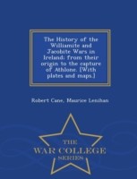 History of the Williamite and Jacobite Wars in Ireland; From Their Origin to the Capture of Athlone. [With Plates and Maps.] - War College Series