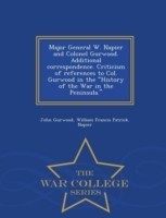 Major General W. Napier and Colonel Gurwood. Additional Correspondence. Criticism of References to Col. Gurwood in the History of the War in the Peninsula. - War College Series