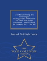 Gesetzsammlung Des Vormaligen Herzogthums Warschau, Aus Dem Polnischen Ubersetzt. Erster Band. Enthaltend NR. I. Bis XII - War College Series