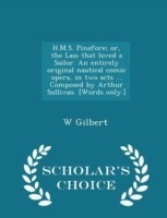 H.M.S. Pinafore; Or, the Lass That Loved a Sailor. an Entirely Original Nautical Comic Opera, in Two Acts ... Composed by Arthur Sullivan. [Words Only.] - Scholar's Choice Edition