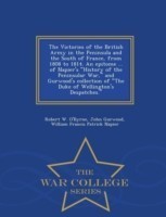 Victories of the British Army in the Peninsula and the South of France, from 1808 to 1814. an Epitome ... of Napier's History of the Peninsular War, and Gurwood's Collection of the Duke of Wellington's Despatches. - War College Series