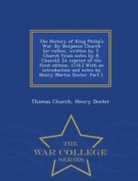 History of King Philip's War. by Benjamin Church [Or Rather, Written by T. Church from Notes by B. Church]. [A Reprint of the First Edition, 1716.] with an Introduction and Notes by Henry Martin Dexter. Part I. - War College Series