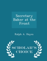 Secretary Baker at the Front - Scholar's Choice Edition