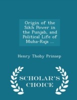 Origin of the Sikh Power in the Punjab, and Political Life of Muha-Raja ... - Scholar's Choice Edition