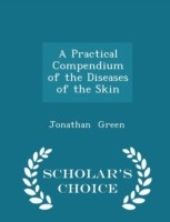 Practical Compendium of the Diseases of the Skin - Scholar's Choice Edition