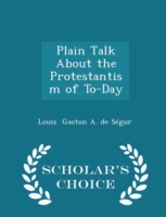Plain Talk about the Protestantism of To-Day - Scholar's Choice Edition