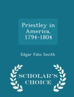 Priestley in America, 1794-1804 - Scholar's Choice Edition