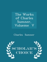 Works of Charles Sumner, Volueme V - Scholar's Choice Edition