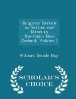 Brighter Britain or Settler and Maori in Northern New Zealand, Volume I - Scholar's Choice Edition