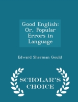 Good English Or, Popular Errors in Language - Scholar's Choice Edition