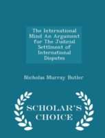 International Mind an Argument for the Judicial Settlment of International Disputes - Scholar's Choice Edition