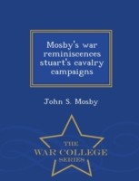 Mosby's War Reminiscences Stuart's Cavalry Campaigns - War College Series