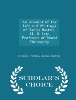 Account of the Life and Writings of James Beattie, LL. D. Late Professor of Moral Philosophy - Scholar's Choice Edition