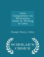 Latin Composition An Elementary Guide to Writing in Latin - Scholar's Choice Edition