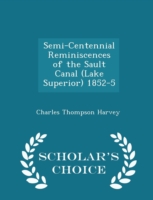 Semi-Centennial Reminiscences of the Sault Canal (Lake Superior) 1852-5 - Scholar's Choice Edition