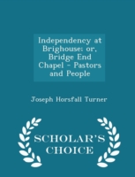 Independency at Brighouse; Or, Bridge End Chapel - Pastors and People - Scholar's Choice Edition