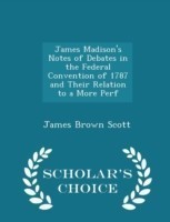 James Madison's Notes of Debates in the Federal Convention of 1787 and Their Relation to a More Perf - Scholar's Choice Edition