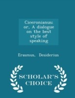 Ciceronianus; Or, a Dialogue on the Best Style of Speaking - Scholar's Choice Edition