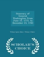 Itinerary of General Washington from June 15, 1775, to December 23, 1783 - Scholar's Choice Edition