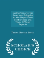 Instructions to the American Delegates to the Hague Peace Conferences and Their Official Reports - Scholar's Choice Edition