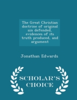 Great Christian Doctrine of Original Sin Defended, Evidences of Its Truth Produced, and Argument - Scholar's Choice Edition