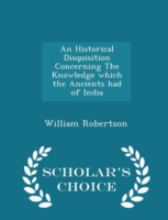 Historical Disquisition Concerning the Knowledge Which the Ancients Had of India - Scholar's Choice Edition