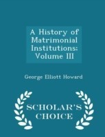 History of Matrimonial Institutions; Volume III - Scholar's Choice Edition