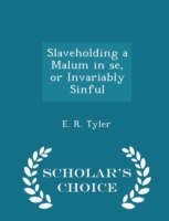 Slaveholding a Malum in Se, or Invariably Sinful - Scholar's Choice Edition