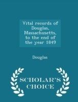 Vital Records of Douglas, Massachusetts, to the End of the Year 1849 - Scholar's Choice Edition
