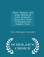 Wine, Women, and Song; Mediaeval Latin Students' Songs Now First Translated Into English Verse - Scholar's Choice Edition