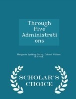 Through Five Administrations - Scholar's Choice Edition