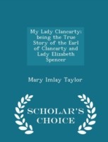 My Lady Clancarty; Being the True Story of the Earl of Clancarty and Lady Elizabeth Spencer - Scholar's Choice Edition