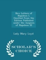 New Letters of Napoleon I, Omitted from the Edition Published Under the Auspices of Napoleon III - Scholar's Choice Edition