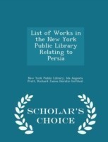 List of Works in the New York Public Library Relating to Persia - Scholar's Choice Edition