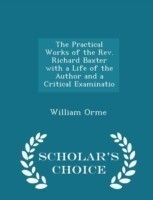 Practical Works of the REV. Richard Baxter with a Life of the Author and a Critical Examinatio - Scholar's Choice Edition