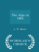 Alps in 1864 - Scholar's Choice Edition