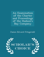 Examination of the Charter and Proceedings of the Hudson's Bay Company - Scholar's Choice Edition