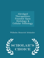 Abridged Therapeutics Founded Upon Histology & Cellular Pathology - Scholar's Choice Edition