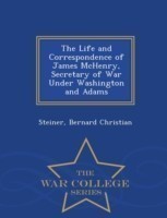Life and Correspondence of James McHenry, Secretary of War Under Washington and Adams - War College Series