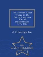 German Allied Troops in the North American War of Independence, 1776-1783 - War College Series