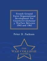 French Ground Force Organizational Development for Counterrevolutionary Warfare Between 1945 and 1962 - War College Series