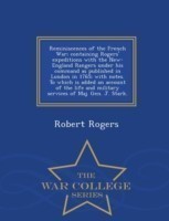 Reminiscences of the French War; Containing Rogers' Expeditions with the New-England Rangers Under His Command as Published in London in 1765; With Notes. to Which Is Added an Account of the Life and Military Services of Maj. Gen. J. Stark. - War College S