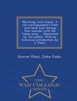 Marching with Gomez. a War-Correspondent's Field Note-Book Kept During Four Months with the Cuban Army ... Illustrated by the Author. with an Historical Introduction by J. Fiske. - War College Series