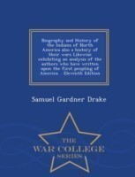 Biography and History of the Indians of North America also a history of their wars Likewise exhibiting an analysis of the authors who have written upon the first peopling of America. . Eleventh Edition - War College Series