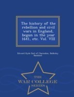 history of the rebellion and civil wars in England, begun in the year 1641, etc. Vol. VIII - War College Series