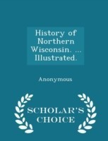 History of Northern Wisconsin. ... Illustrated. - Scholar's Choice Edition